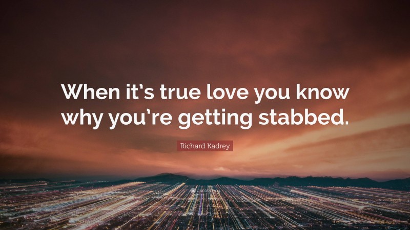 Richard Kadrey Quote: “When it’s true love you know why you’re getting stabbed.”