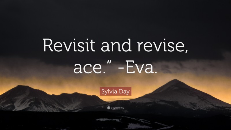 Sylvia Day Quote: “Revisit and revise, ace.” -Eva.”