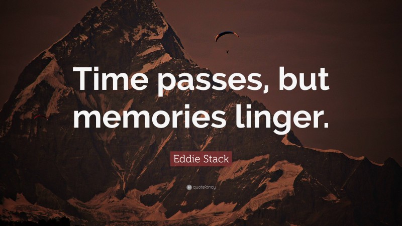 Eddie Stack Quote: “Time passes, but memories linger.”