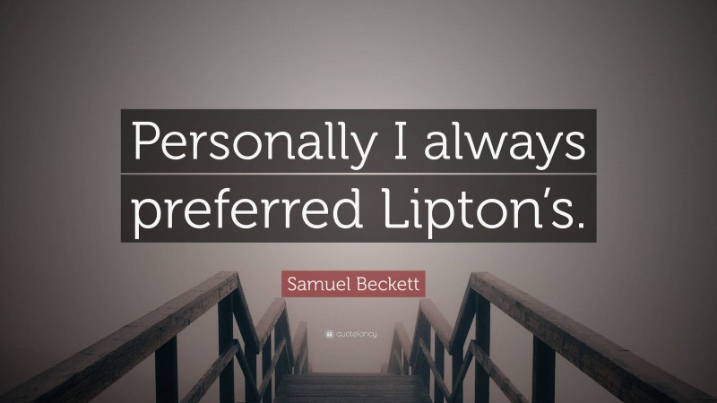 Samuel Beckett Quote: “Personally I always preferred Lipton’s.”