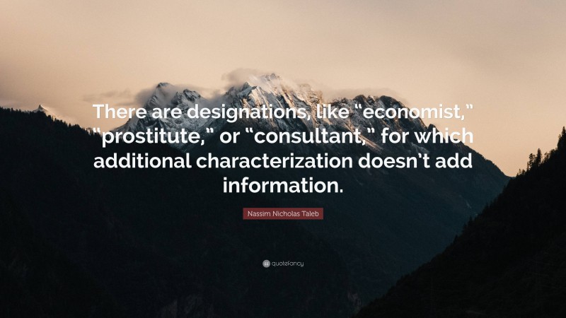 Nassim Nicholas Taleb Quote: “There are designations, like “economist,” “prostitute,” or “consultant,” for which additional characterization doesn’t add information.”