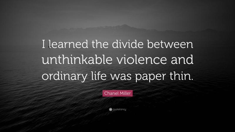 Chanel Miller Quote: “I learned the divide between unthinkable violence and ordinary life was paper thin.”