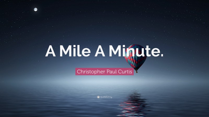 Christopher Paul Curtis Quote: “A Mile A Minute.”