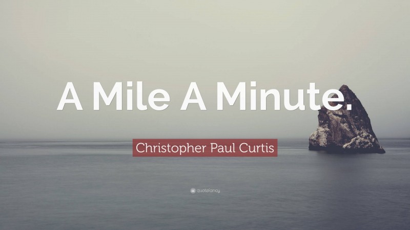 Christopher Paul Curtis Quote: “A Mile A Minute.”