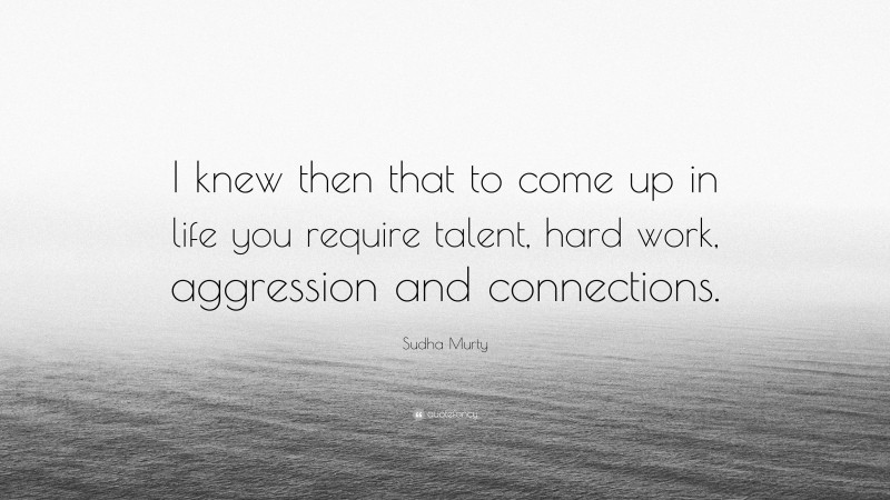 Sudha Murty Quote: “I knew then that to come up in life you require talent, hard work, aggression and connections.”