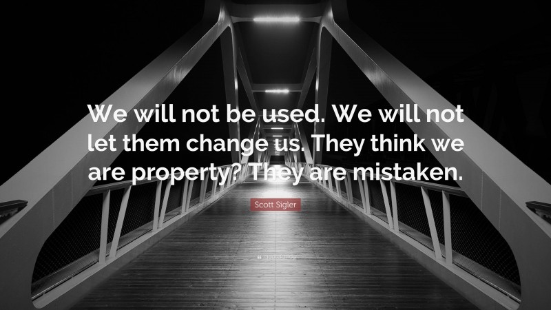 Scott Sigler Quote: “We will not be used. We will not let them change us. They think we are property? They are mistaken.”