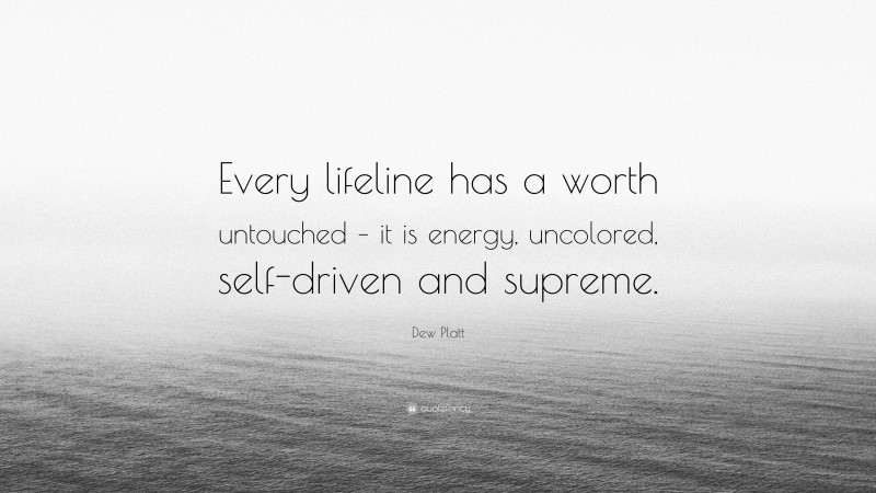 Dew Platt Quote: “Every lifeline has a worth untouched – it is energy, uncolored, self-driven and supreme.”