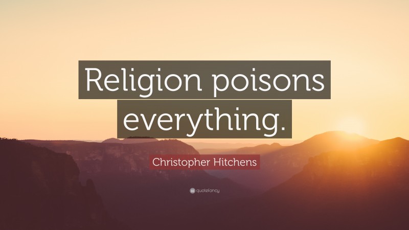 Christopher Hitchens Quote: “Religion poisons everything.”