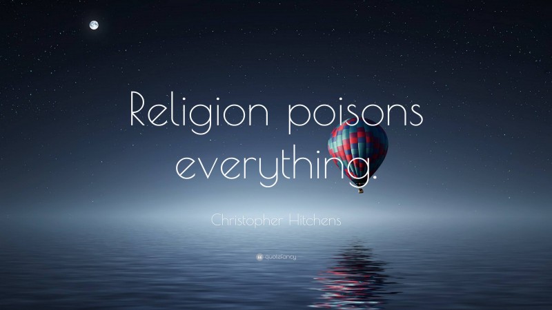 Christopher Hitchens Quote: “Religion poisons everything.”