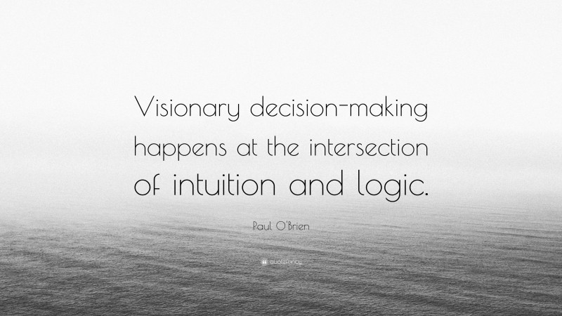 Paul O'Brien Quote: “Visionary decision-making happens at the intersection of intuition and logic.”