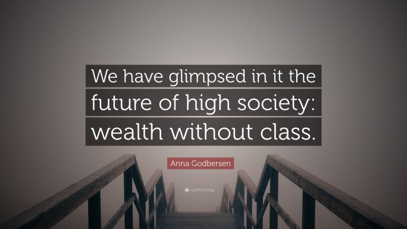 Anna Godbersen Quote: “We have glimpsed in it the future of high society: wealth without class.”