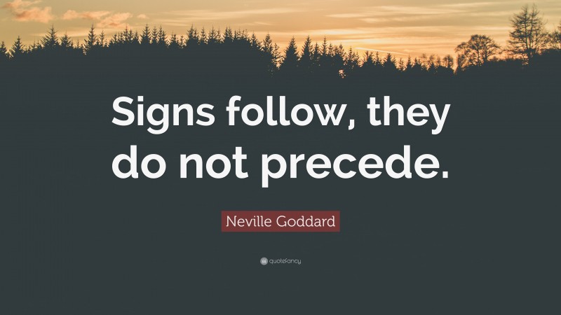 Neville Goddard Quote: “Signs follow, they do not precede.”