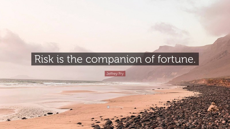Jeffrey Fry Quote: “Risk is the companion of fortune.”