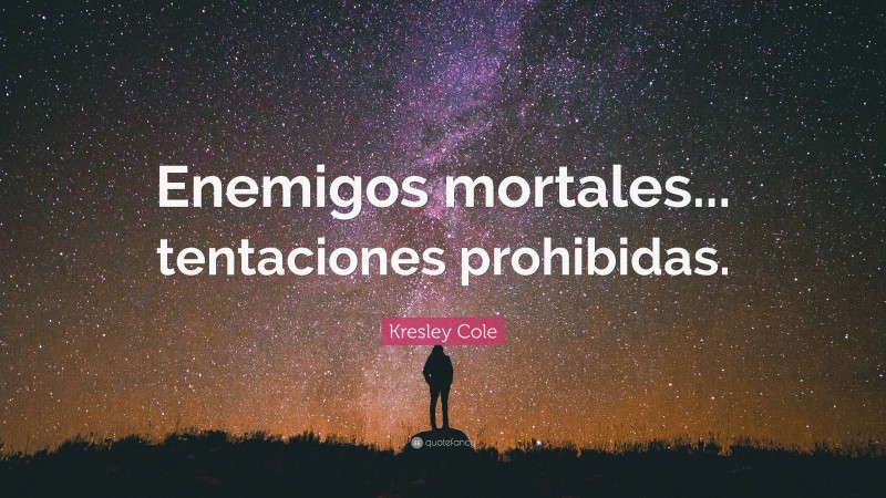 Kresley Cole Quote: “Enemigos mortales... tentaciones prohibidas.”