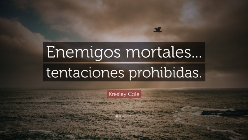 Kresley Cole Quote: “Enemigos mortales... tentaciones prohibidas.”