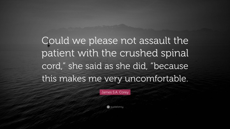 James S.A. Corey Quote: “Could we please not assault the patient with the crushed spinal cord,” she said as she did, “because this makes me very uncomfortable.”