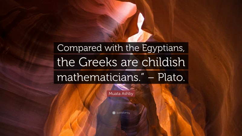 Muata Ashby Quote: “Compared with the Egyptians, the Greeks are childish mathematicians.” – Plato.”