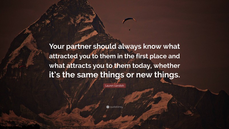 Lauren Landish Quote: “Your partner should always know what attracted you to them in the first place and what attracts you to them today, whether it’s the same things or new things.”