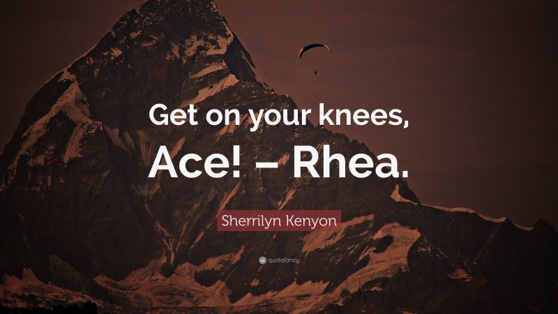 Sherrilyn Kenyon Quote: “Get on your knees, Ace! – Rhea.”