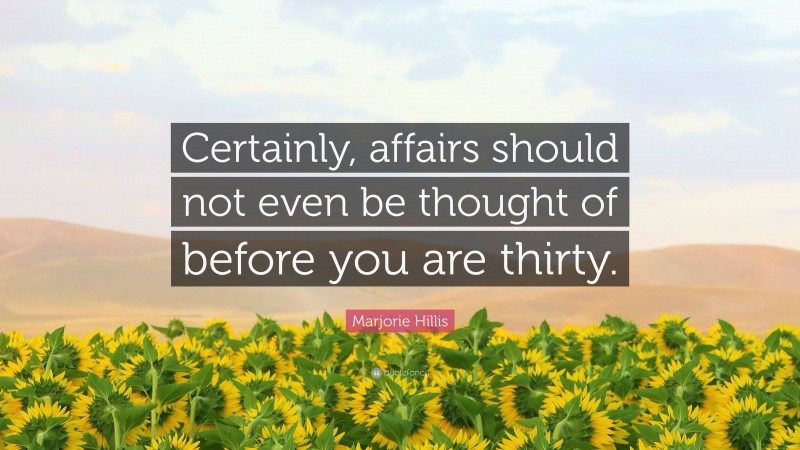 Marjorie Hillis Quote: “Certainly, affairs should not even be thought of before you are thirty.”