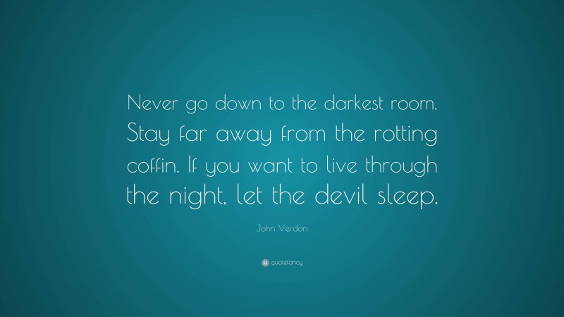 John Verdon Quote: “Never go down to the darkest room. Stay far away from the rotting coffin. If you want to live through the night, let the devil sleep.”