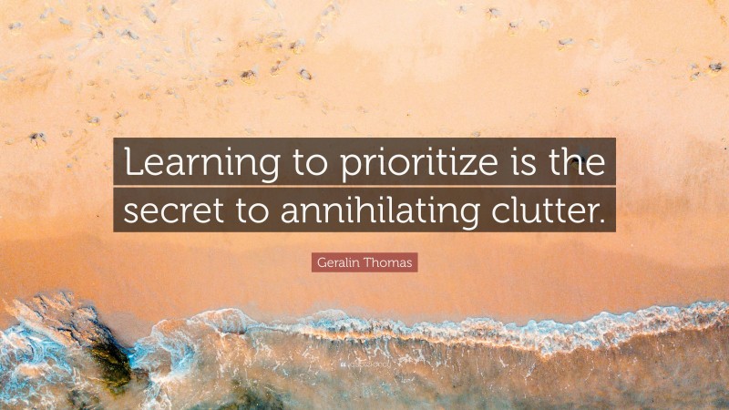 Geralin Thomas Quote: “Learning to prioritize is the secret to annihilating clutter.”