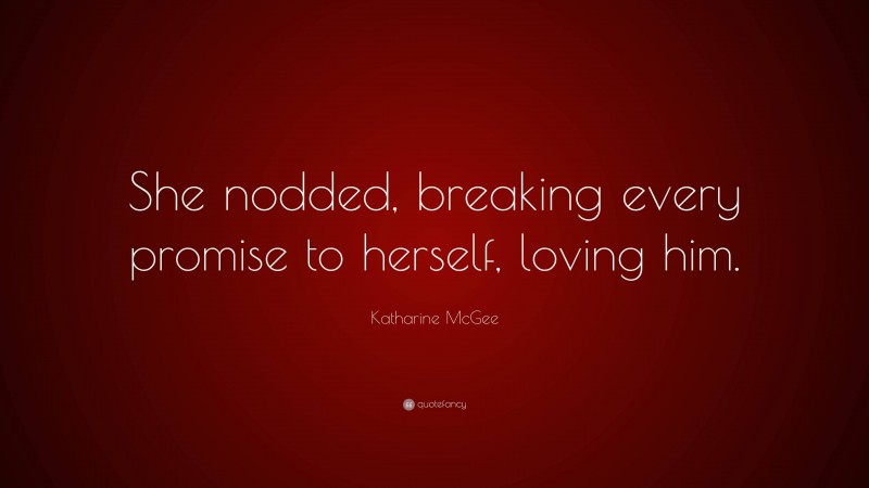 Katharine McGee Quote: “She nodded, breaking every promise to herself, loving him.”