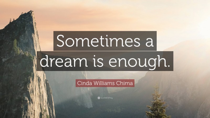 Cinda Williams Chima Quote: “Sometimes a dream is enough.”