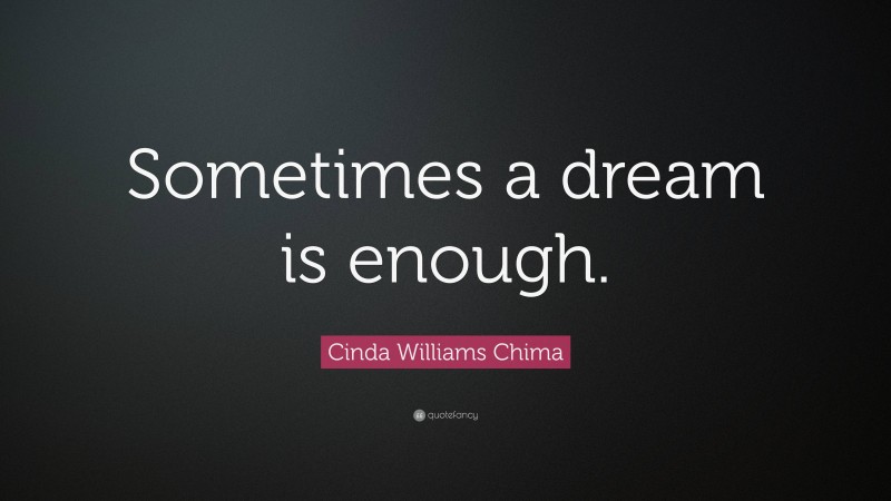 Cinda Williams Chima Quote: “Sometimes a dream is enough.”
