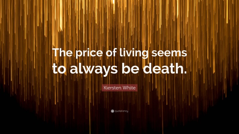 Kiersten White Quote: “The price of living seems to always be death.”
