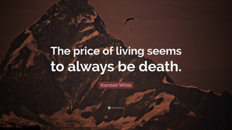 Kiersten White Quote: “The price of living seems to always be death.”