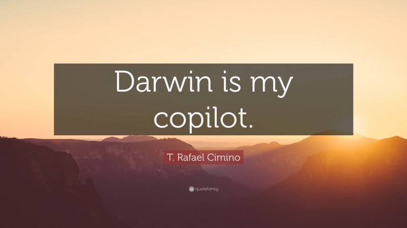 T. Rafael Cimino Quote: “Darwin is my copilot.”