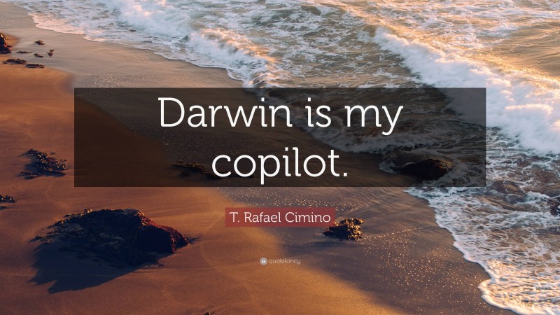 T. Rafael Cimino Quote: “Darwin is my copilot.”