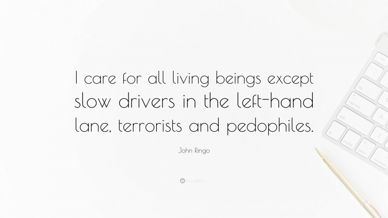 John Ringo Quote: “I care for all living beings except slow drivers in the left-hand lane, terrorists and pedophiles.”