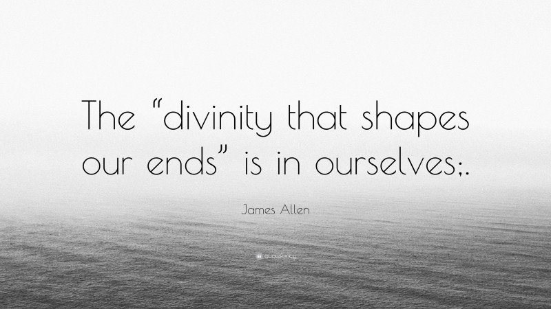 James Allen Quote: “The “divinity that shapes our ends” is in ourselves;.”