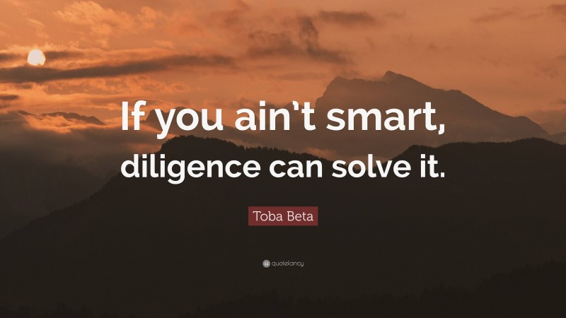 Toba Beta Quote: “If you ain’t smart, diligence can solve it.”