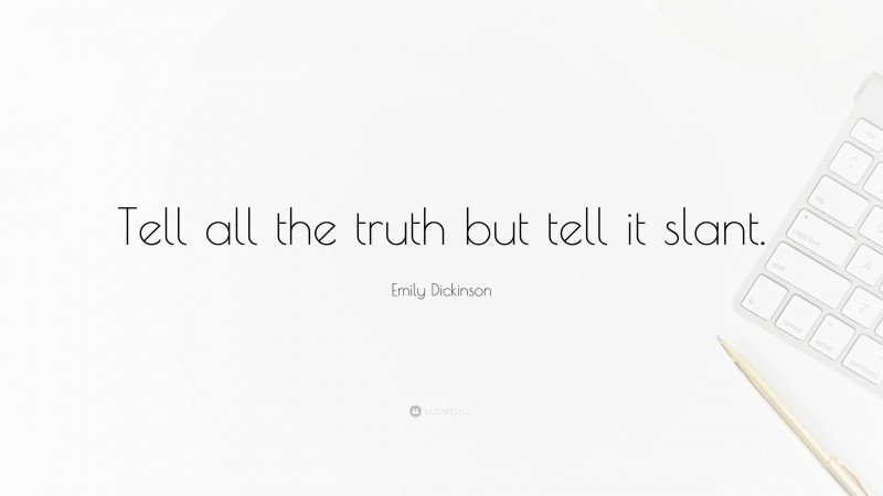 Emily Dickinson Quote: “Tell all the truth but tell it slant.”