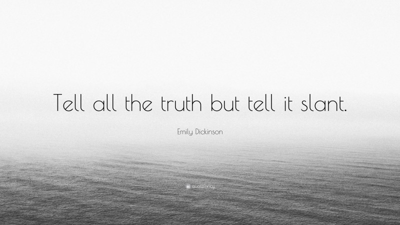 Emily Dickinson Quote: “Tell all the truth but tell it slant.”