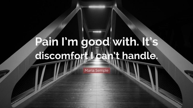 Maria Semple Quote: “Pain I’m good with. It’s discomfort I can’t handle.”
