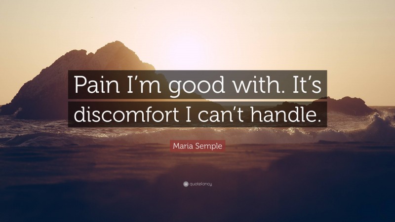 Maria Semple Quote: “Pain I’m good with. It’s discomfort I can’t handle.”