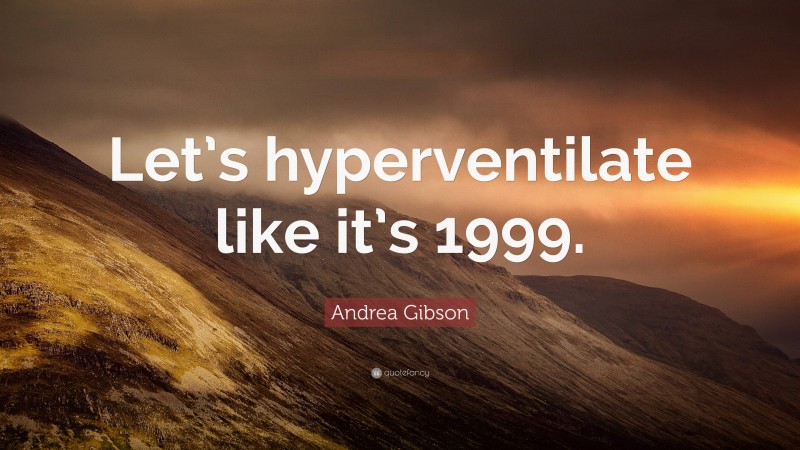 Andrea Gibson Quote: “Let’s hyperventilate like it’s 1999.”