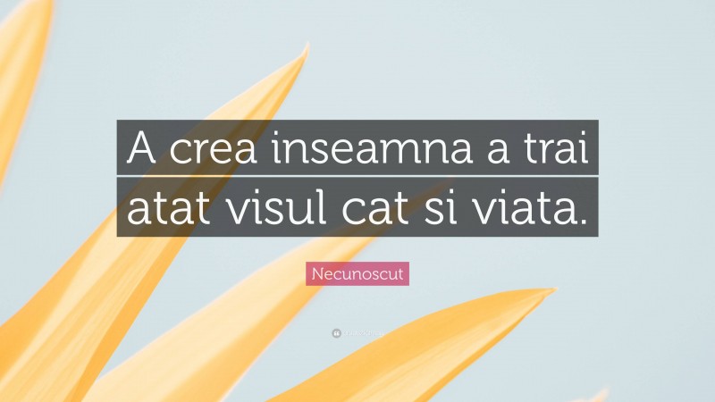 Necunoscut Quote: “A crea inseamna a trai atat visul cat si viata.”