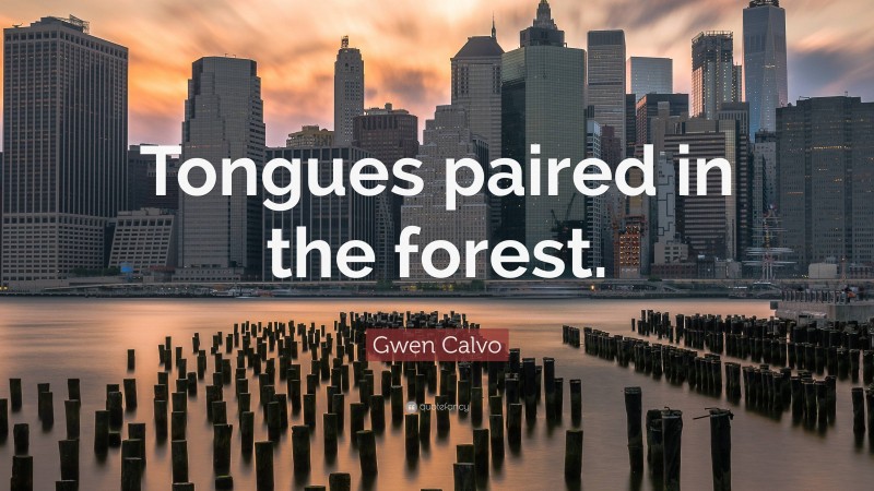 Gwen Calvo Quote: “Tongues paired in the forest.”