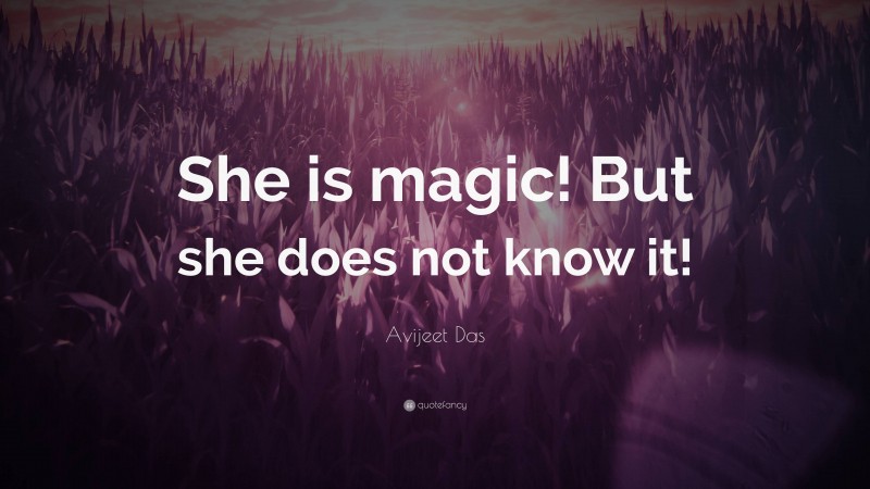 Avijeet Das Quote: “She is magic! But she does not know it!”