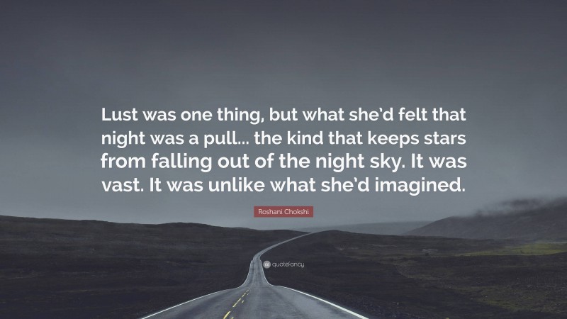 Roshani Chokshi Quote: “Lust was one thing, but what she’d felt that night was a pull... the kind that keeps stars from falling out of the night sky. It was vast. It was unlike what she’d imagined.”