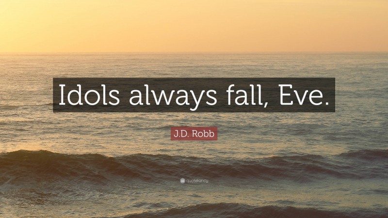 J.D. Robb Quote: “Idols always fall, Eve.”