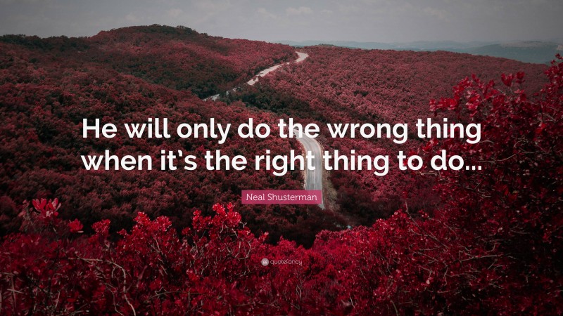 Neal Shusterman Quote: “He will only do the wrong thing when it’s the right thing to do...”