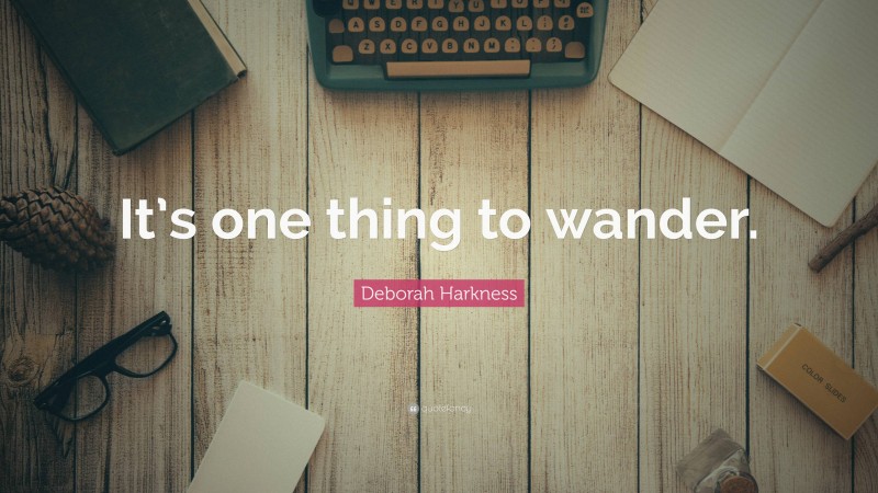 Deborah Harkness Quote: “It’s one thing to wander.”