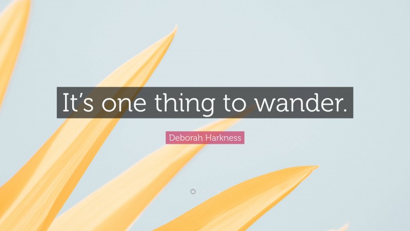 Deborah Harkness Quote: “It’s one thing to wander.”