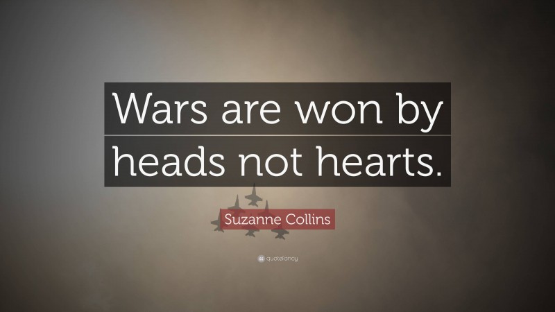 Suzanne Collins Quote: “Wars are won by heads not hearts.”